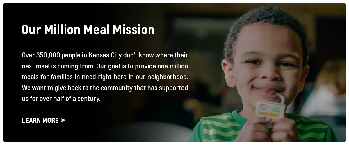 Over 350,000 people in Kansas City don't know where their next meal is coming from. Our goal is to provide one million meals for families in need right here in our neighborhood. We want to give back to the community that has supported us for over half of a century.