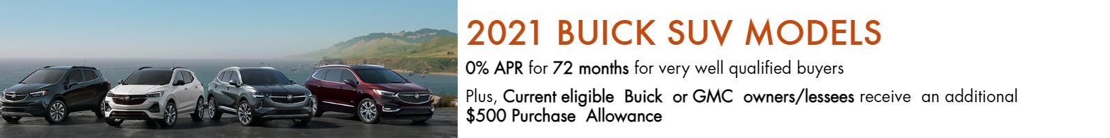 2021 BUICK SUV MODELS
0% APR for 72 months for very well-qualified buyers.
Plus, current eligible Buick or GMC owners/lessees receive an additional $500 Purchase Allowance.