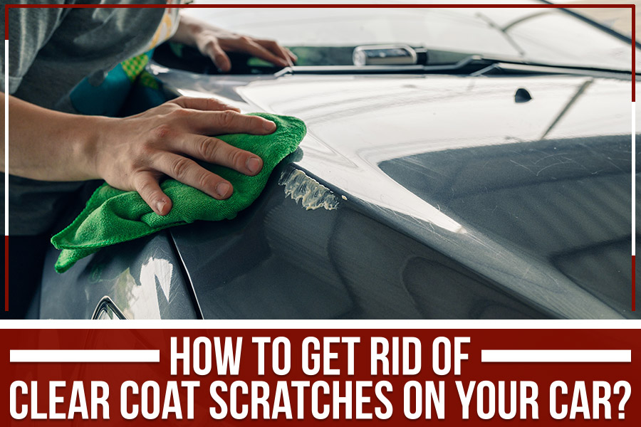 How To Get Rid Of Clear Coat Scratches On Your Car?