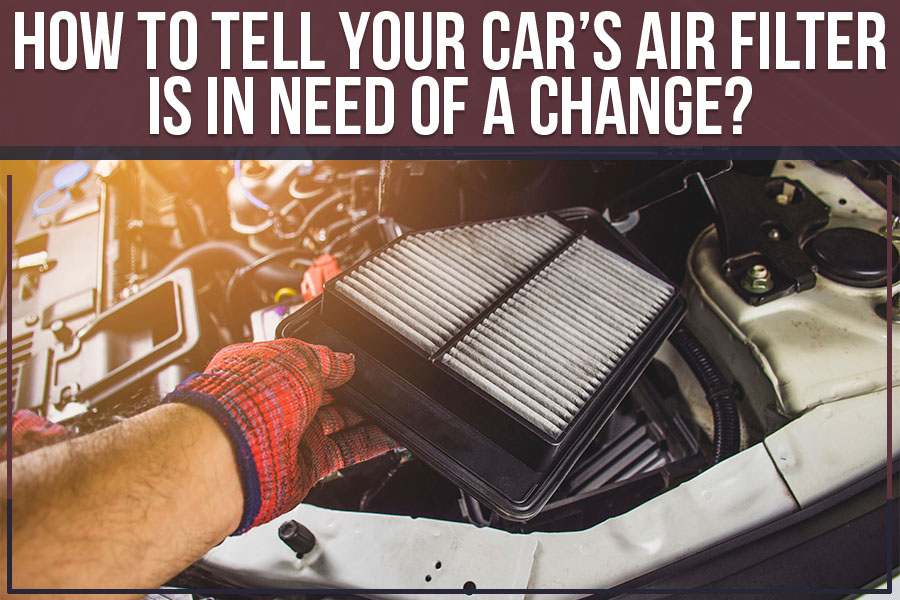 How To Tell Your Car’s Air Filter Is In Need Of A Change?