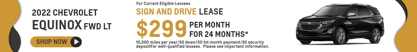 2022 Chevrolet Equinox FWD LT
For Current Eligible Lessees
Sign and Drive
Lease $299/month* for 24 months*
10,000 miles per year/$0 down/$0 1st month payment/$0 security deposit
For well-qualified lessees.  Please see important information.