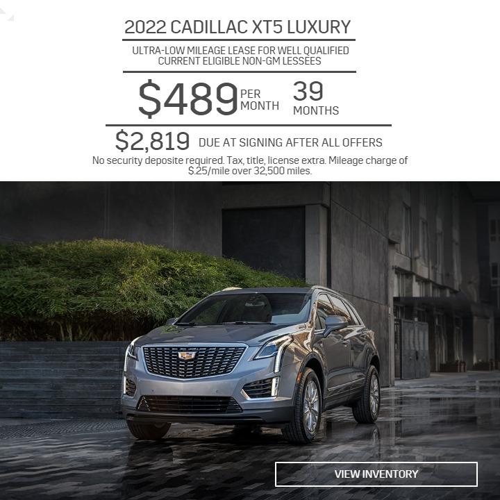 2022 CADILLAC XT5
ULTRA-LOW MILEAGE LEASE FOR WELL QUALIFIED CURRENT ELIGIBLE NON-GM LESSEES
$489 PER MONTH 39 MONTHS
$2,819 DUE AT SIGNING AFTER ALL OFFERS
No security deposite required. Tax, title, license extra. Mileage charge of $.25/mile over 32,500 miles.