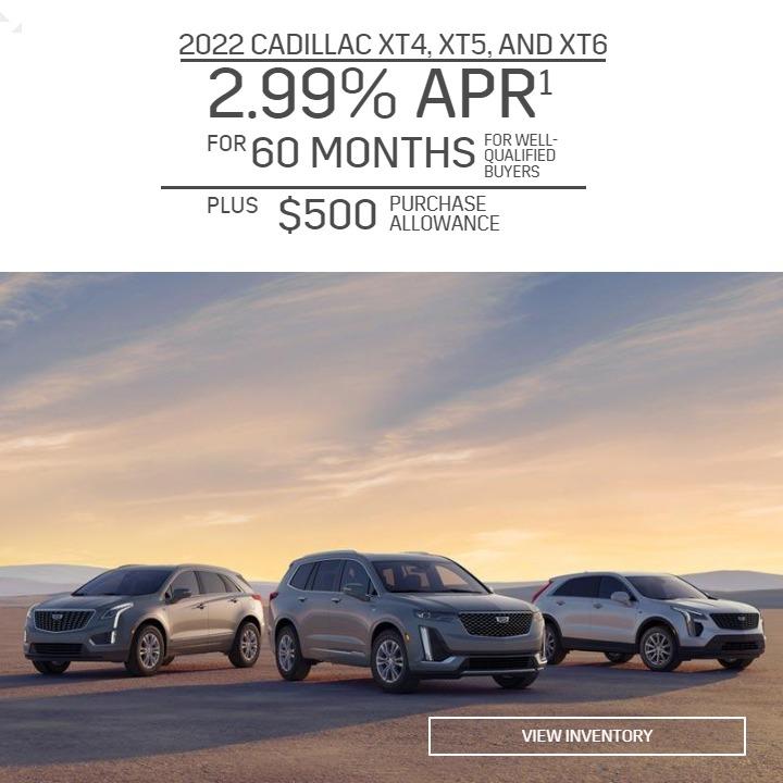 2022 CADILLAC XT4, XT5, AND XT6
2.99% APR
FOR 60 MONTHS FOR WELL-QUALIFIED BUYERS
PLUS $500 PURCHASE ALLOWANCE