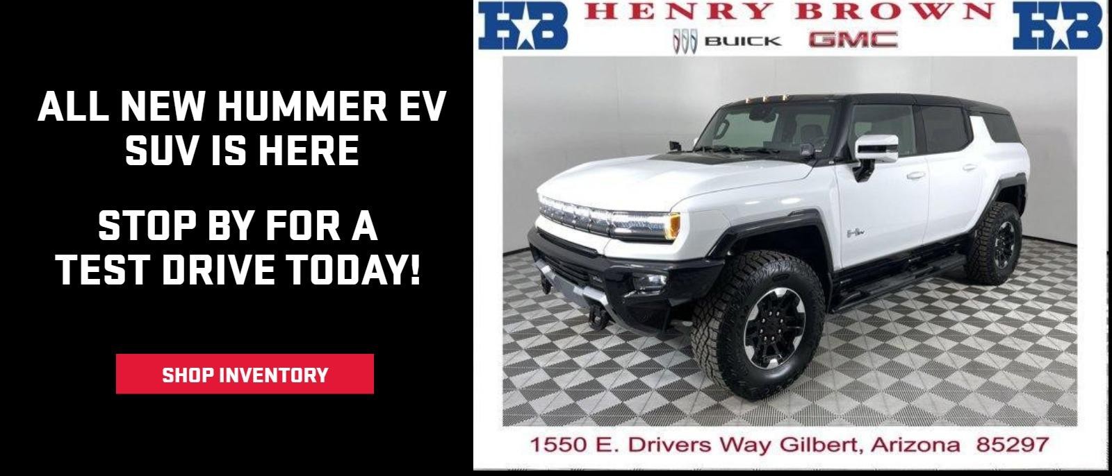 ALL NEW HUMMER EV SUV IS HERE
STOP BY FOR A
TEST DRIVE TODAY!