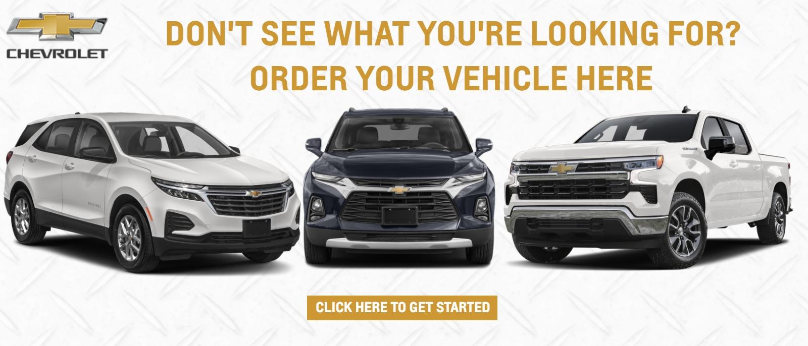 Don't see what you're looking for?
-ORDER YOUR VEHICLE HERE
CLICK HERE TO GET STARTED  