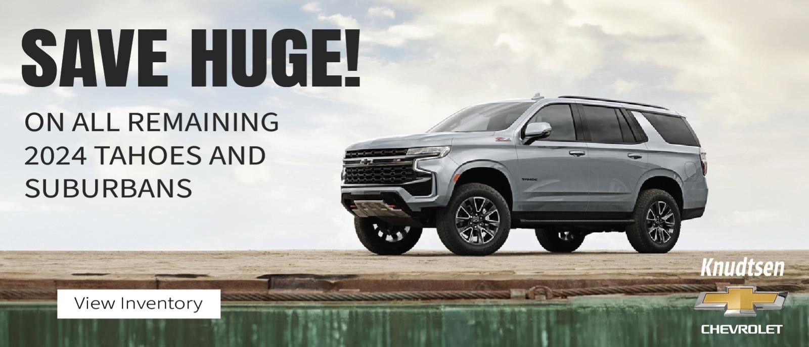 Save Huge! On all Remining 2024 Tahoe's and suburban's