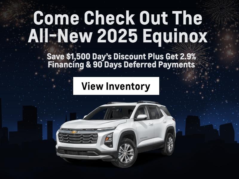 Come Check Out The All-New 2025 Equinox
Save $1,500 Day’s Discount
Plus Get 2.9% Financing & 90 Days Deferred Payments