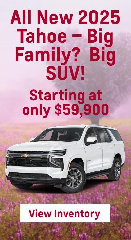 All New 2025 Tahoe – Big Family?  Big SUV!
Starting at only $59,900