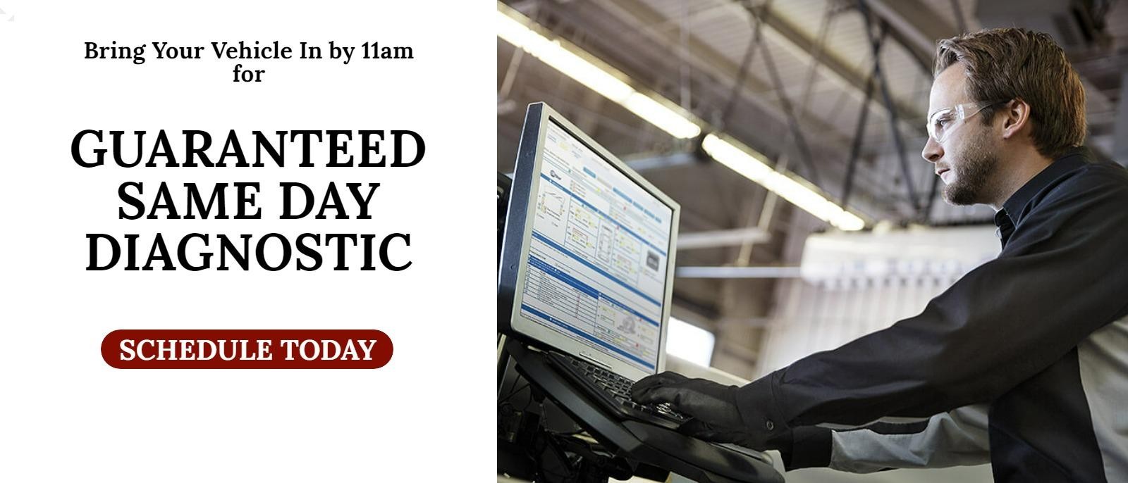 Guaranteed Same Day Diagnostic if you bring your vehicle in by 11am