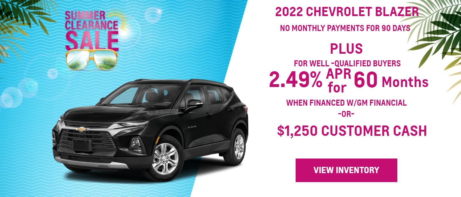 > 2022 BLAZER
> FOR WELL-QUALIFIED BUYERS
> NO MONTHLY PAYMENTS FOR
> 90 DAYSā
> plus
> 2.89% APR
> WHEN YOU FINANCE WITH GM FINANCIALā
> Finance charges accrue from date of financing. Must finance with GM Financial. Down payment required at signing, if applicable. Offer not available in FL, PA or TX. Some customers may not qualify. Not available with lease and some other offers. 2.89% APR for 60 months for well-qualified buyers when financed w/GM Financial. Monthly payment is $17.92 for every $1000 you finance. Average down payment is 13.5%. Some customers will not qualify. Take new retail delivery by 8/31/22.