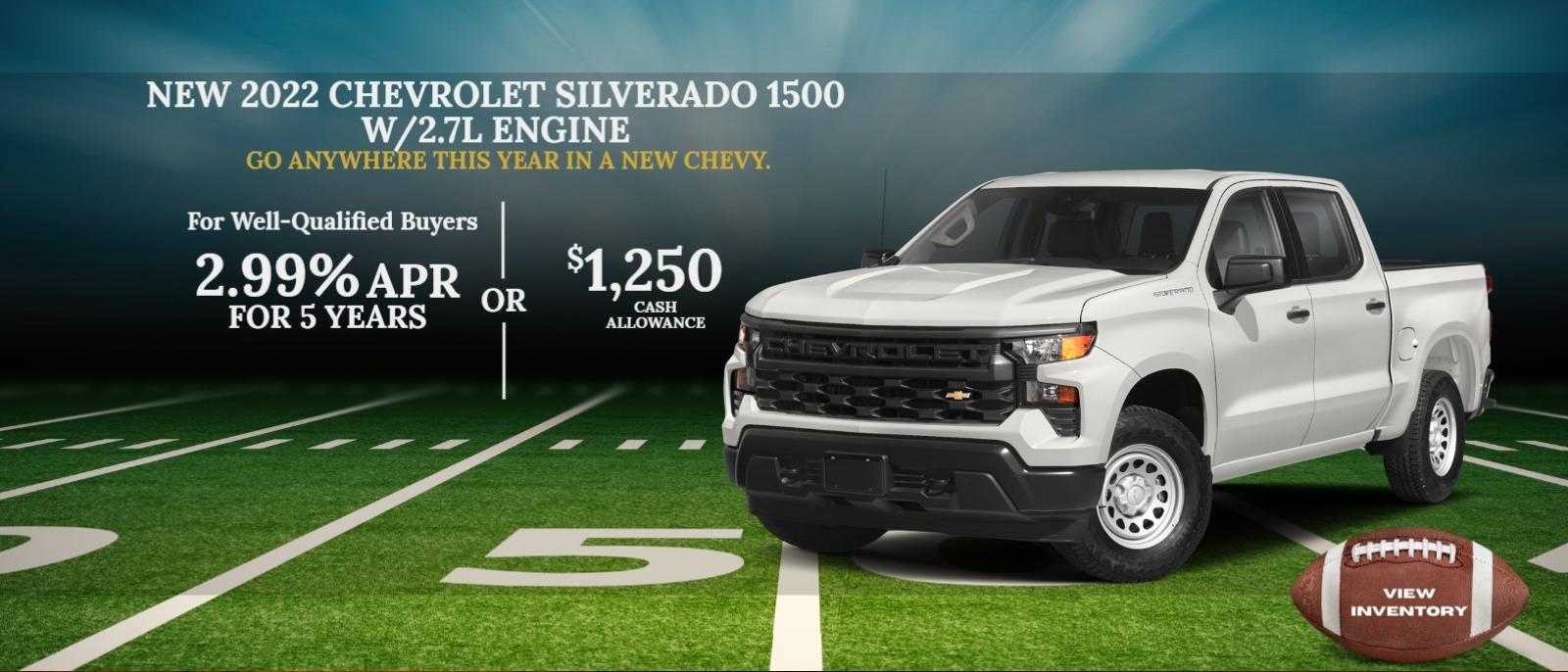 2.99% APR
FOR 5 YEARS FOR WELL-QUALIFIED BUYERSā
or
$1,250
CASH ALLOWANCE
ON A NEW 2022 SILVERADO WITH A 2.7L ENGINEā