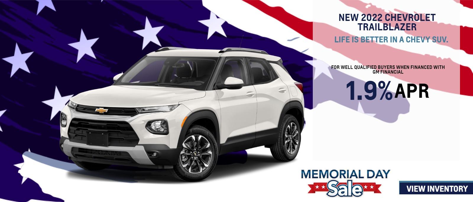 2022 CHEVROLET TRAILBLAZER
LIFE IS BETTER IN A CHEVY SUV.
FOR VERY WELL-QUALIFIED BUYERS
1.9% APRā
Length of contract limited. Must finance with GM Financial. Some customers may not qualify. Not available with lease and some other offers. Take new retail delivery by 5/31/22.