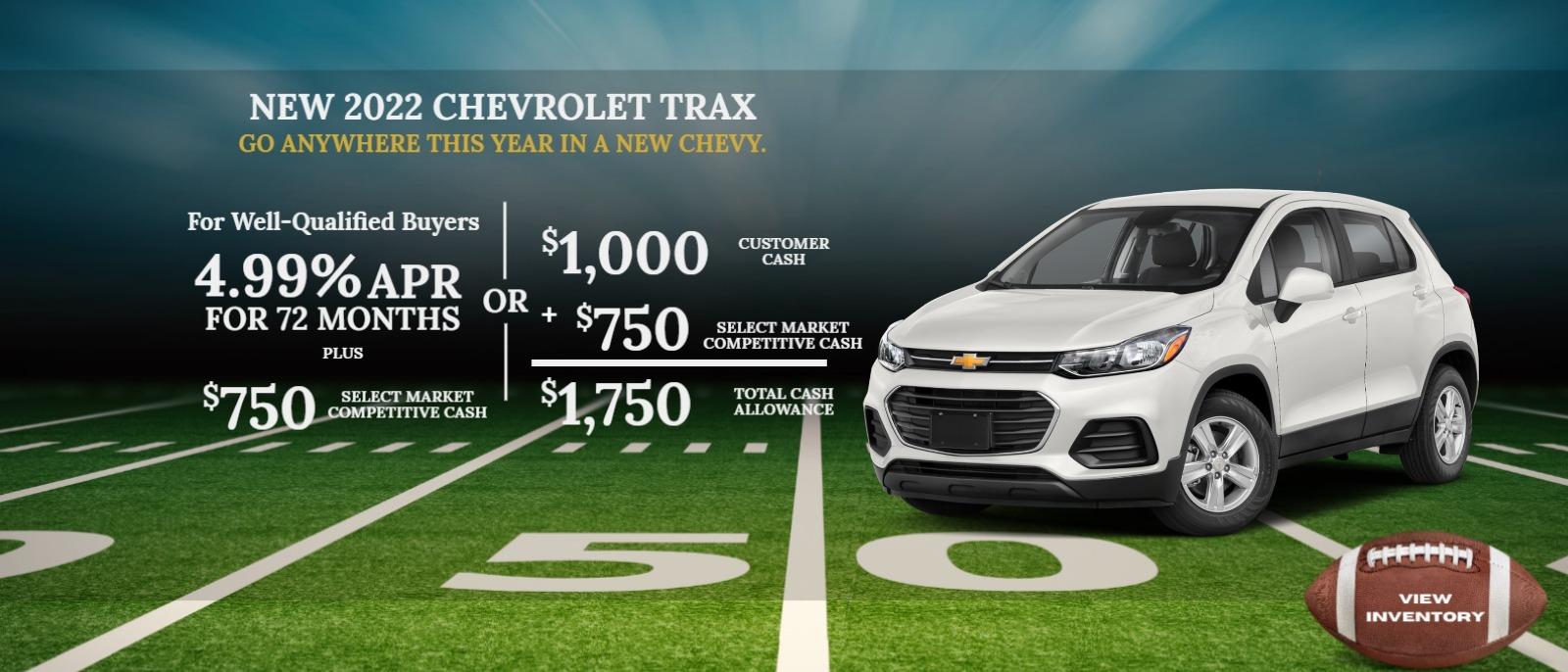 2022 CHEVROLET Trax
2022 CHEVROLET Trax
For Well-Qualified Buyers
4.99% APR for 72 months
Plus
$750 Select Market Competitive Cash
or
$1,000 Customer Cash
+ $750 Select Market Competitive Cash
$1,750 Total Cash Allowance