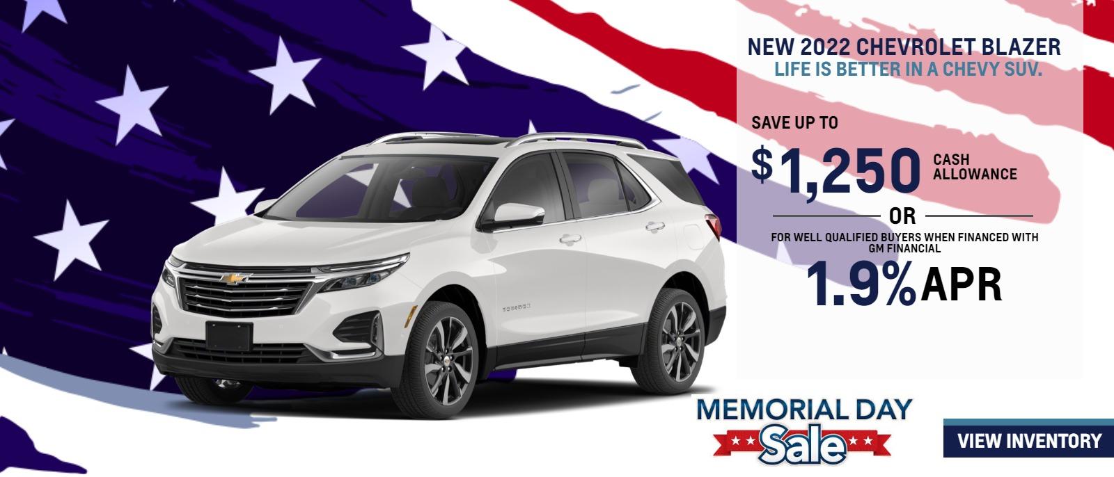 > 2022 CHEVROLET Blazer.
LIFE IS BETTER IN A CHEVY SUV.
FOR VERY WELL-QUALIFIED BUYERS
1.9% APRā
or
$1,250 CASH ALLOWANCEā
Length of contract limited. Must finance with GM Financial. Some customers may not qualify. Not available with lease and some other offers. Take new retail delivery by 5/31/22.
