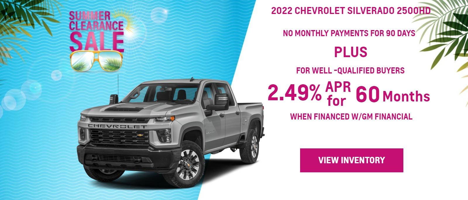 > 2022 SILVERADO 2500 HD
>
> FOR WELL-QUALIFIED BUYERS
> NO MONTHLY PAYMENTS FOR
> 90 DAYSā
>
> plus
> 2.89% APR
> WHEN YOU FINANCE WITH GM FINANCIALā
2.89% APR for 60 months for well-qualified buyers when financed w/GM Financial. Monthly payment is $17.92 for every $1000 you finance. Average down payment is 18.8%. Some customers will not qualify. Take new retail delivery by 08-31-2022.