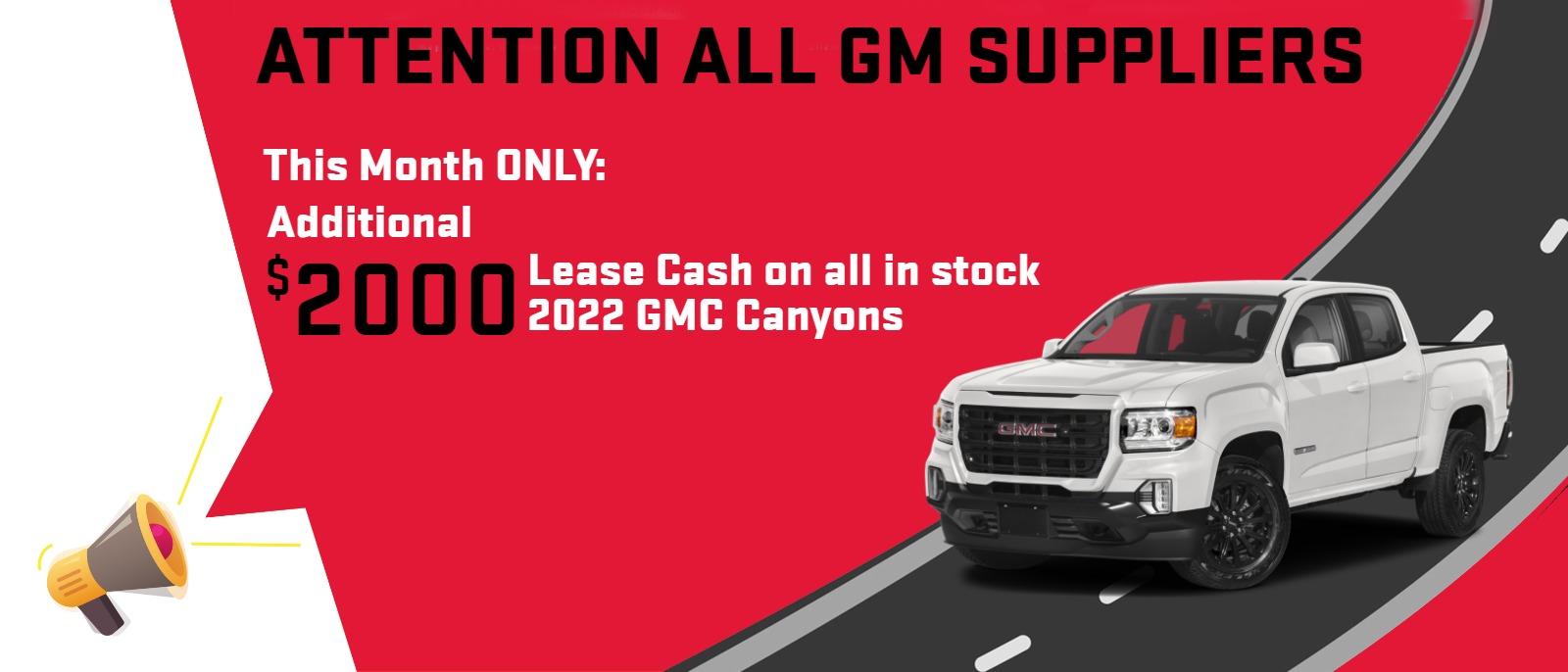 Attn All GM Suppliers:
This Month ONLY - Additional $2000 Lease Cash on all in stock 2022 GMC Canyons
Lease for: $332/mo*