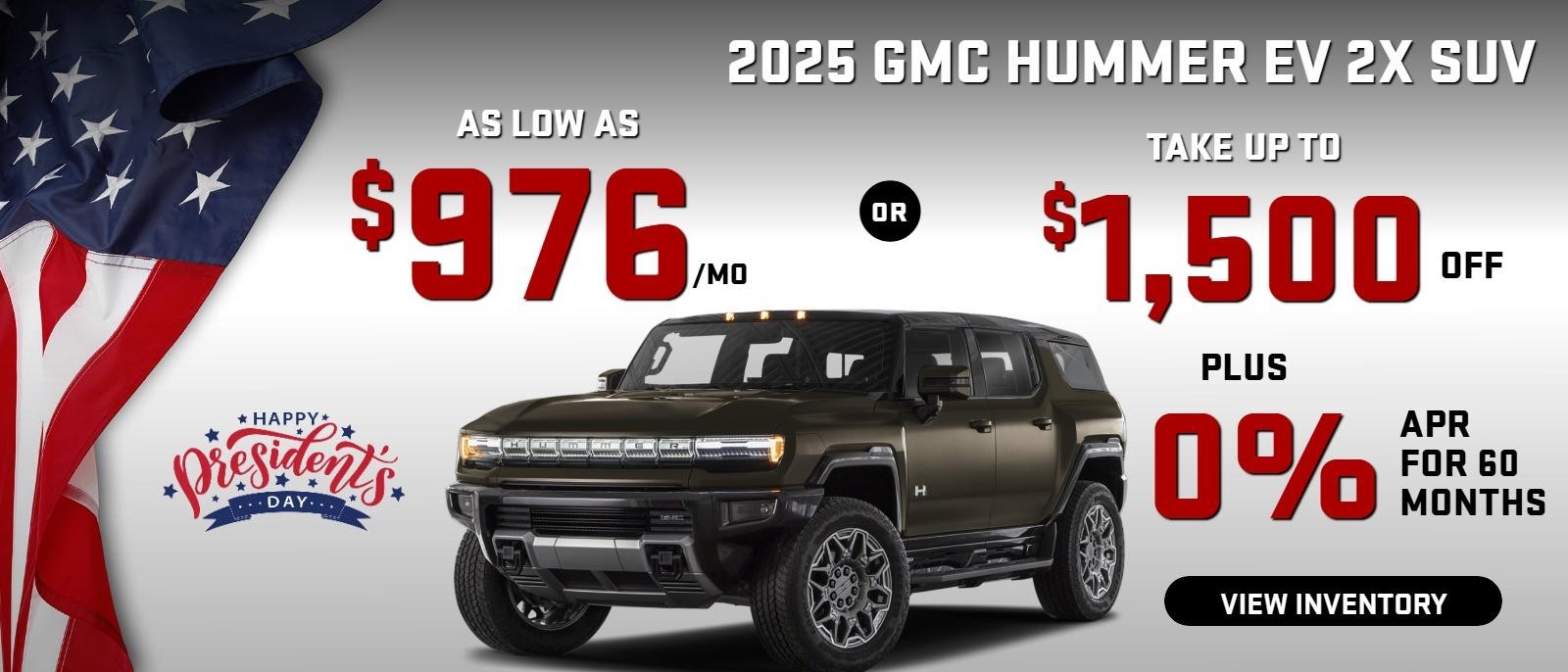 2025 Hummer EV 2X
Stock G3992

Take up to $1500 OFF 
PLUS 0% 60 mo 

OR
as low as
$976/mo