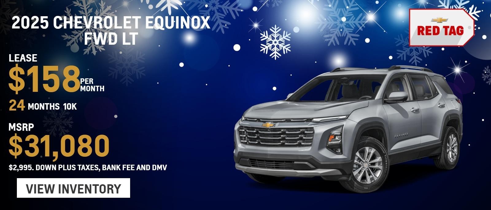 2025 Chevrolet Equinox FWD LT
MSRP $31,080.
$2,995. Down plus taxes, bank fee and DMV
10k
24 months
$158. month