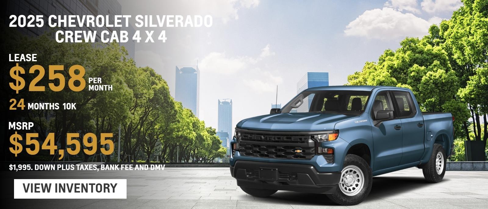 2025 Chevrolet Silverado Crew Cab 4 x 4
MSRP $54,595.
$1,995. Down plus taxes, bank fee and DMV
10k
24 months
$258. month