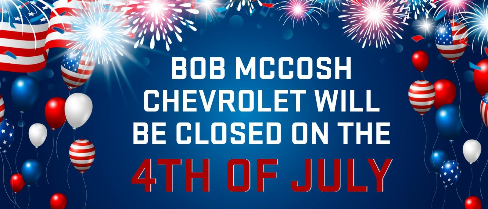 Bob McCosh Chevrolet Will be Closed on the 4th of July!