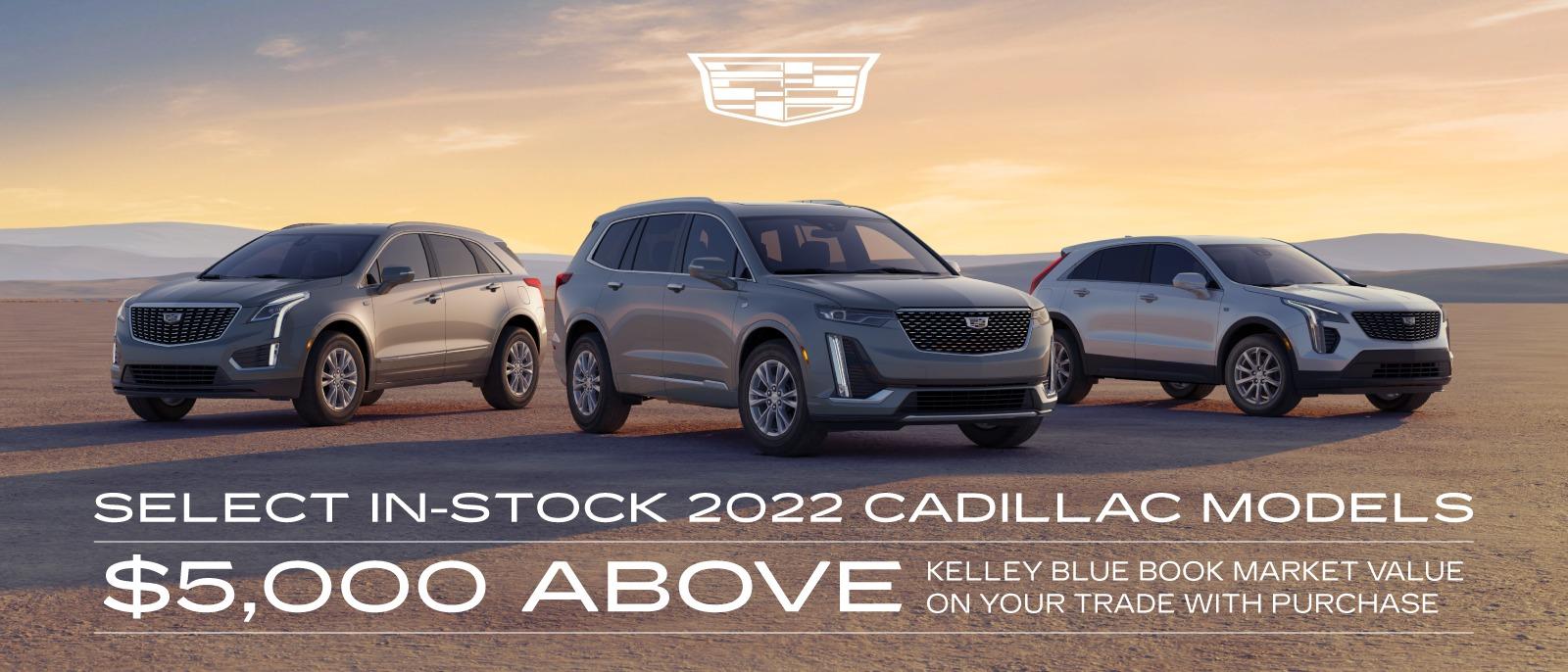 Get up to $5,000 above Kelley Blue Book Market Value on your trade with the purchase of select in-stock 2022 Cadillac Models