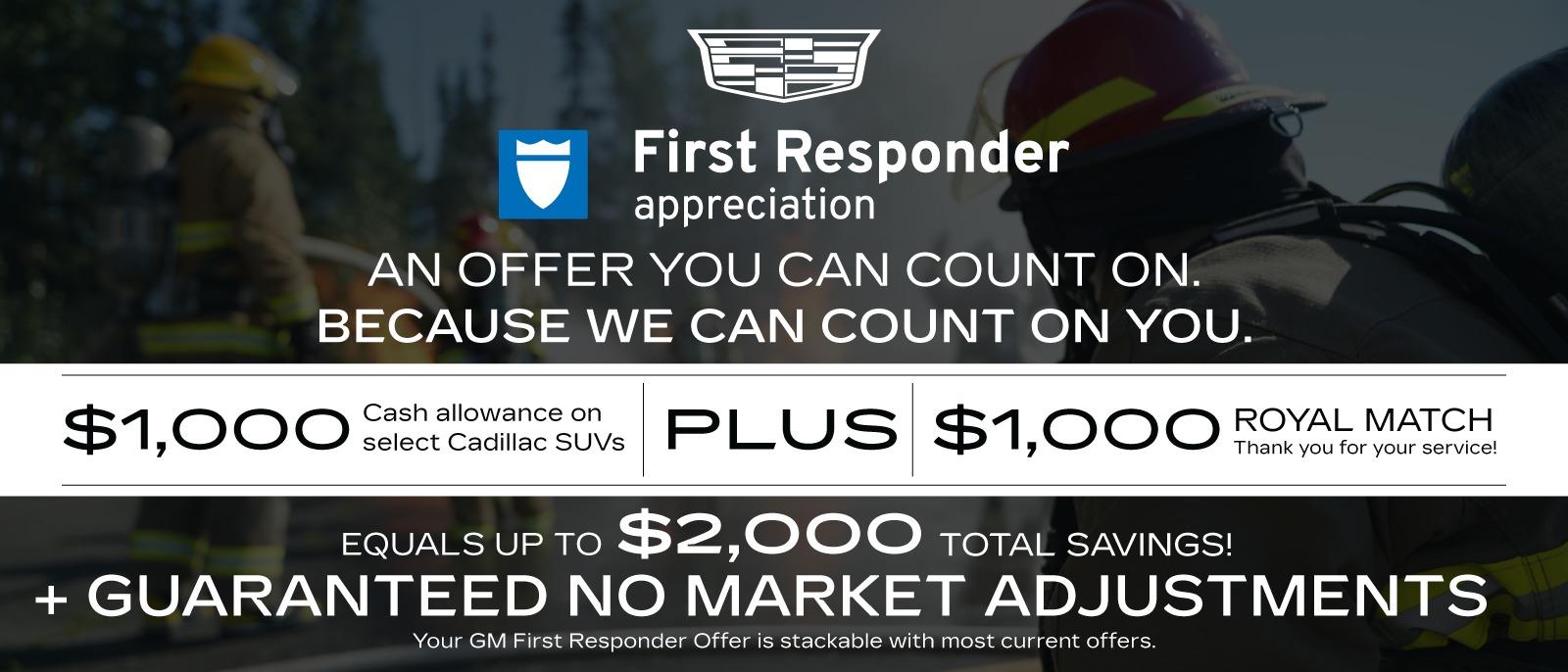 GM First Responder Appreciation - An offer you can count on, because we can count on you. Get $1,000 cash allowance on select Cadillac SUVs, plus $1,000 Royal Match to thank you for your service! That's up to $2,000 in total savings, plus guaranteed no market adjustments, and your GM First Responder Appreciation offer is stackable with most current offers.