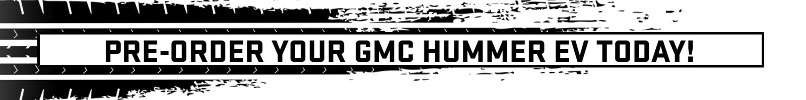 PRE-ORDER YOUR GMC HUMMER EV TODAY!