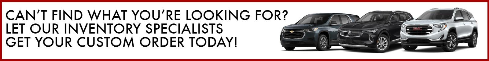 Can’t find what you’re looking for? Let our inventory specialists get your custom order today!