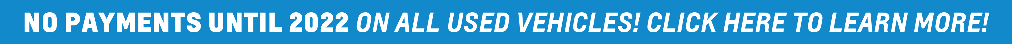 No payments until 2022 on all used vehicles! Click here to learn more! No payments until 2022 on all used vehicles! Click here to learn more!