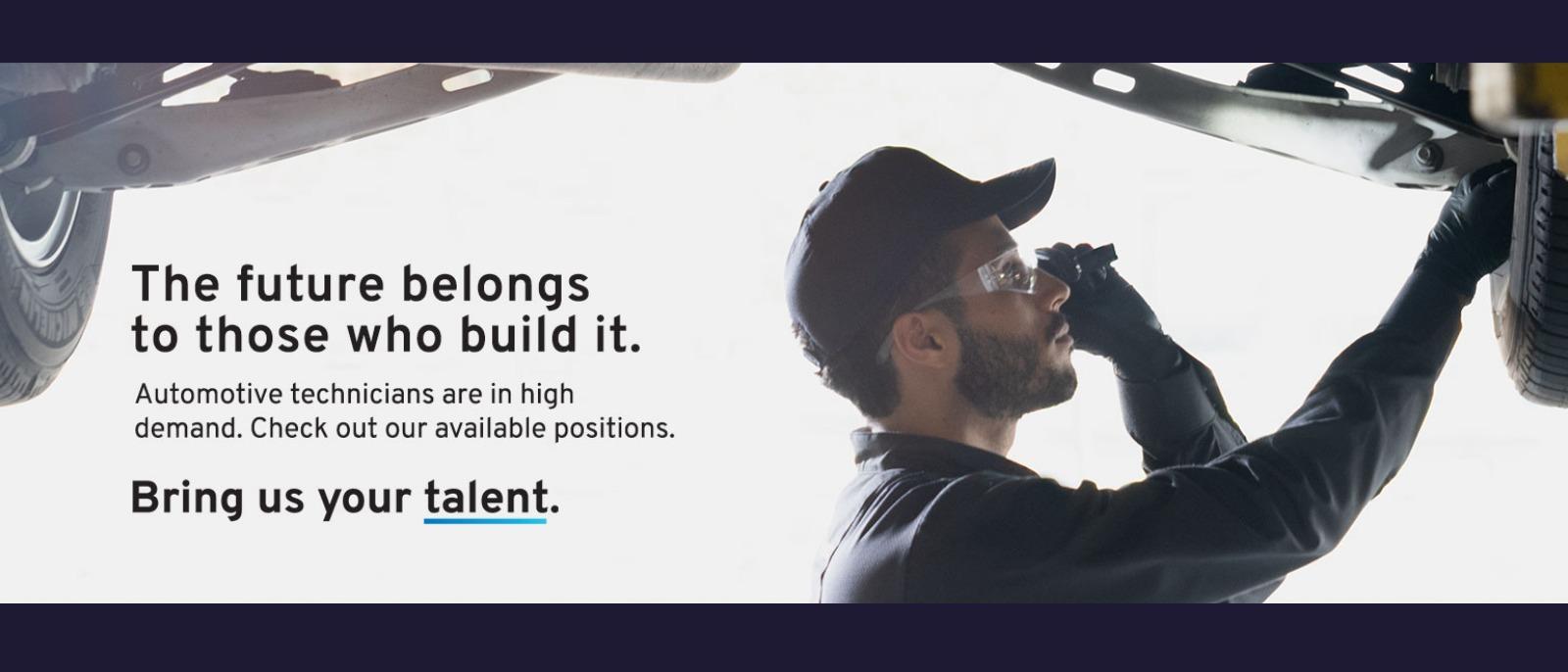 The future belongs to those who build it. Automotive technicians are in high demand. Check out our available positions. Bring us your talent.