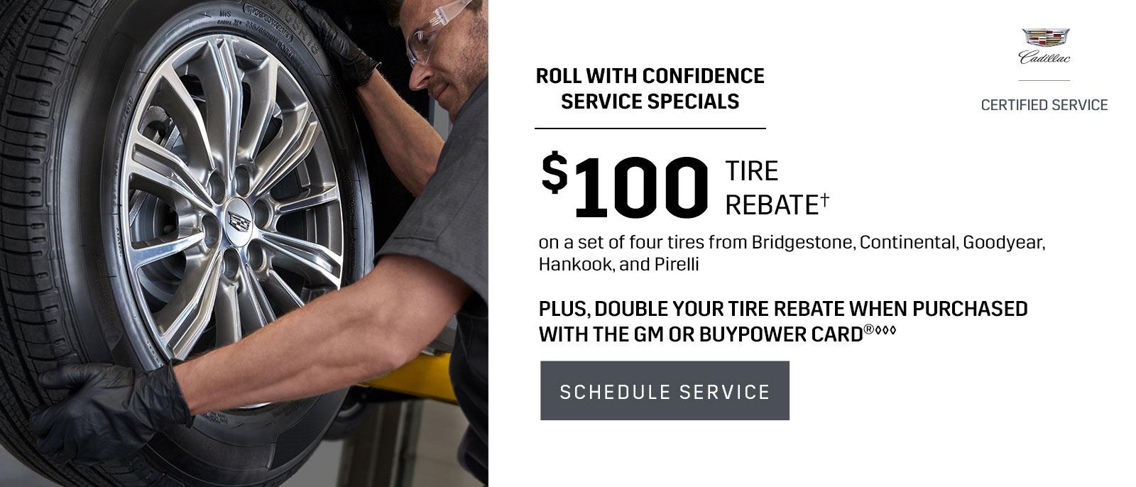 ROLL WITH CONFIDENCE SERVICE SPECIALS. $100 TIRE REBATE†on a set of four tires from Bridgestone, Continental, Goodyear, Hankook, and Pirelli PLUS, DOUBLE YOUR TIRE REBATE WHEN PURCHASED WITH THE GM OR BUYPOWER CARD®◊◊◊