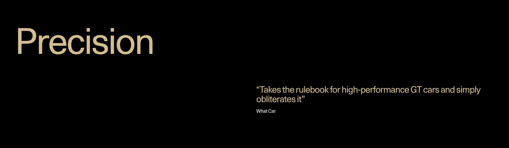 Precision - "Takes the rulebook for high-performance GT cars and simply obliterates it" - What Car