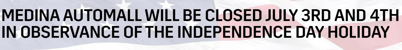 MEDINA AUTOMALL WILL BE CLOSED JULY 3RD AND 4TH IN OBSERVANCE OF THE INDEPENDANCE DAY HOLIDAY