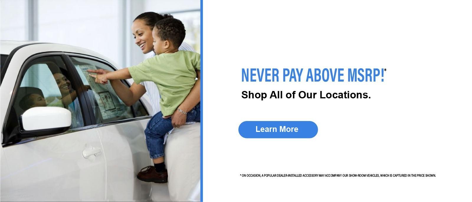NEVER PAY ABOVE MSRP!* Shop All of Our Locations.