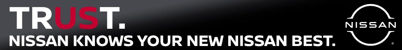 TRUST. NISSAN KNOWS YOUR NEW NISSAN BEST.