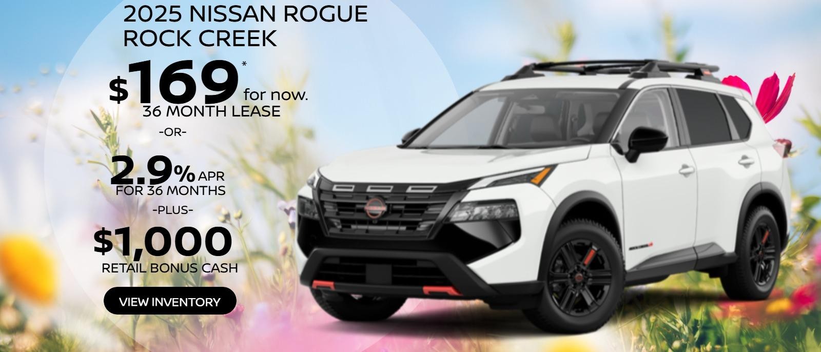 2025 Nissan Rogue Rock Creek
1N6ED1CMXSN620470
Stock # 250198.  
MSRP $37,925.   
 $169 X 36. 
5,000 miles. 
$4,995 Due at signing plus first payment, tax, tags, $477 Doc Fee & $695 Acq. Fee. Must qualify for Loyalty offer.